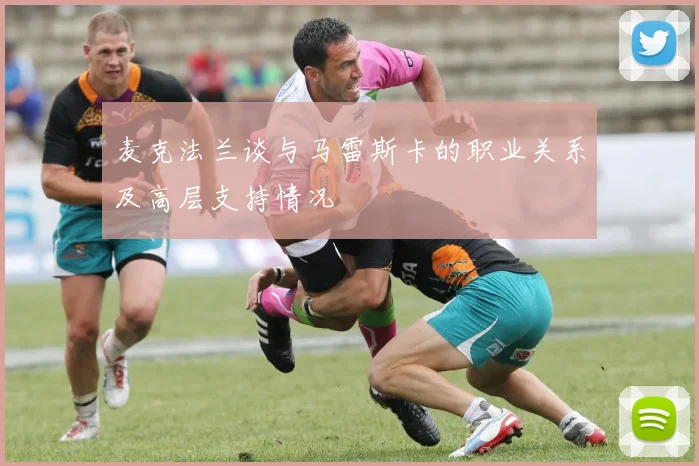 麦克法兰谈与马雷斯卡的职业关系及高层支持情况