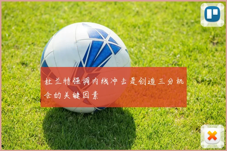 杜兰特强调内线冲击是创造三分机会的关键因素