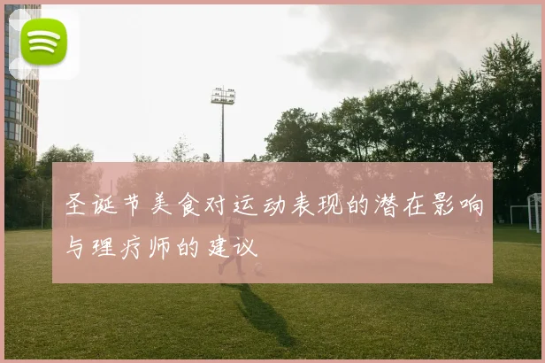 圣诞节美食对运动表现的潜在影响与理疗师的建议