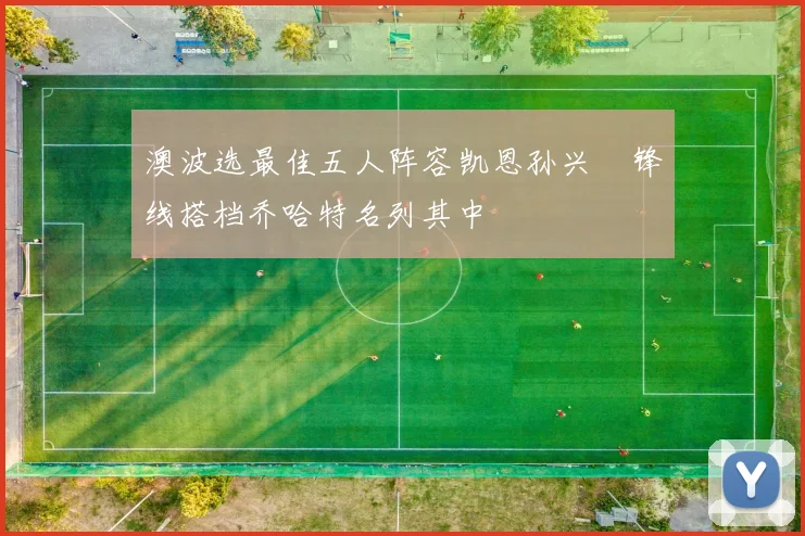 澳波选最佳五人阵容凯恩孙兴慜锋线搭档乔哈特名列其中