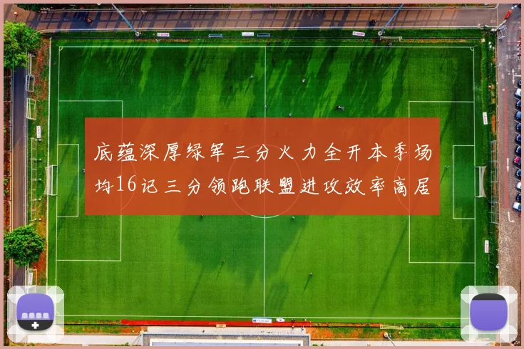 底蕴深厚绿军三分火力全开本季场均16记三分领跑联盟进攻效率高居第二