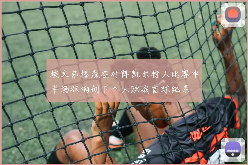 埃文弗格森在对阵凯尔特人比赛中半场双响创下个人欧战首球纪录