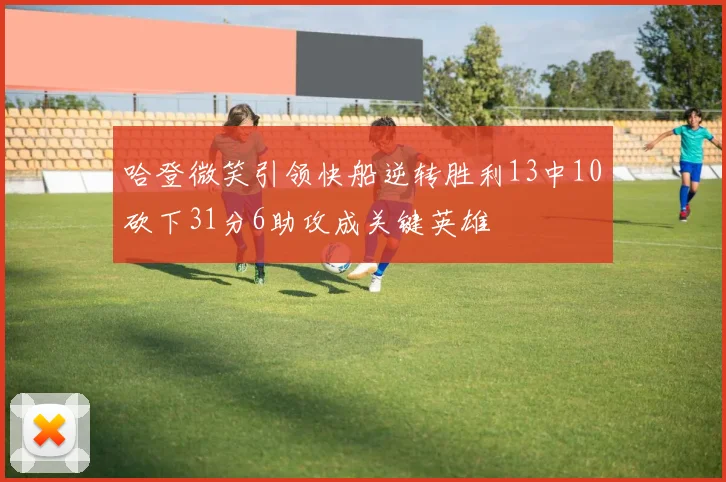 哈登微笑引领快船逆转胜利13中10砍下31分6助攻成关键英雄