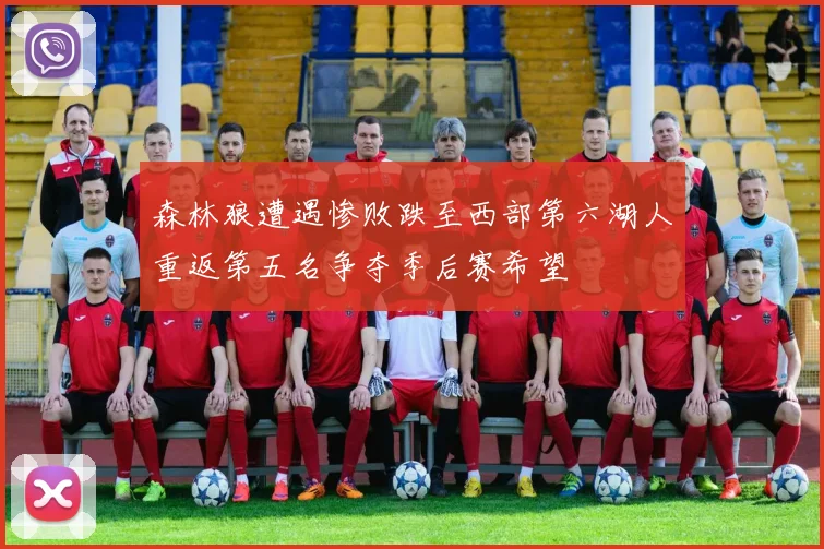 森林狼遭遇惨败跌至西部第六湖人重返第五名争夺季后赛希望