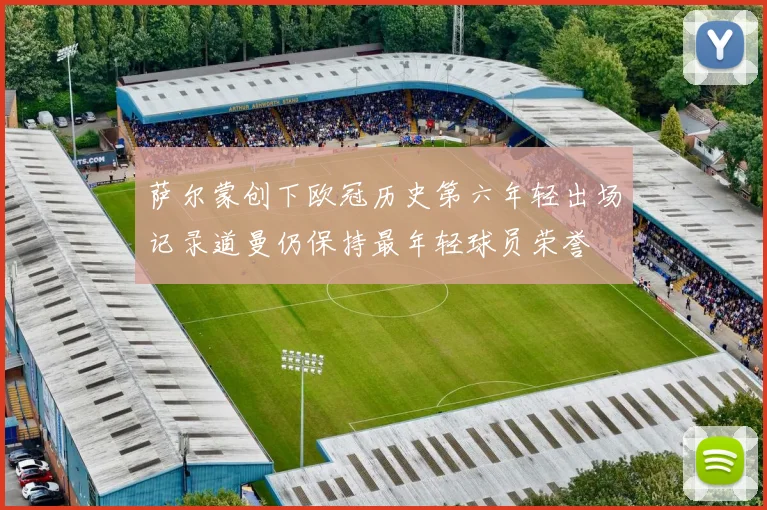 萨尔蒙创下欧冠历史第六年轻出场记录道曼仍保持最年轻球员荣誉