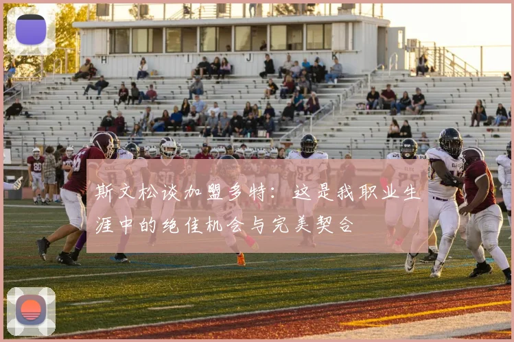 斯文松谈加盟多特：这是我职业生涯中的绝佳机会与完美契合